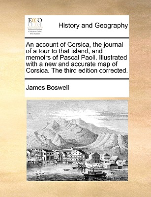 An Account of Corsica, the Journal of a Tour to That Island, and Memoirs of Pascal Paoli. Illustrated with a New and Accurate Map of Corsica. the Thir (Paperback or Softback) - Boswell, James