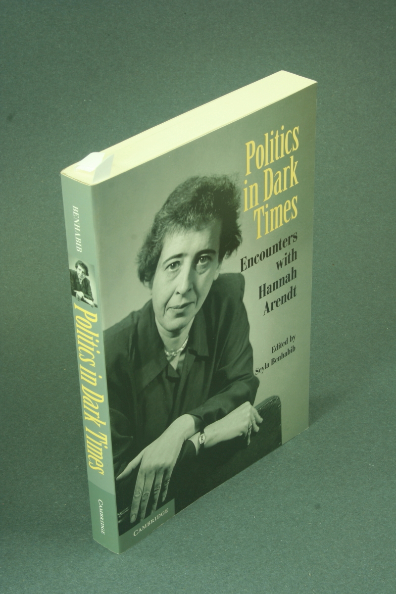 Politics in dark times: encounters with Hannah Arendt - COPY WITH MARKINGS. Edited by Seyla Benhabib : with assistance of Roy T. Tsao, Peter J. Verovs?ek - Benhabib, Seyla, 1950-
