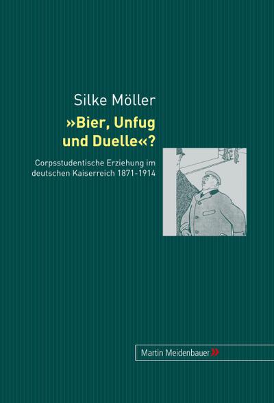 Bier, Unfug und Duelle? : Corpsstudentische Erziehung im deutschen Kaiserreich 1871-1914 - Silke Müller