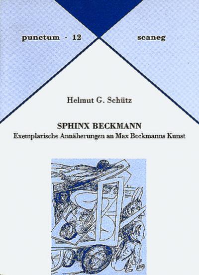 Sphinx Beckmann : Exemplarische Annäherungen an Max Beckmanns Kunst - Helmut G Schütz