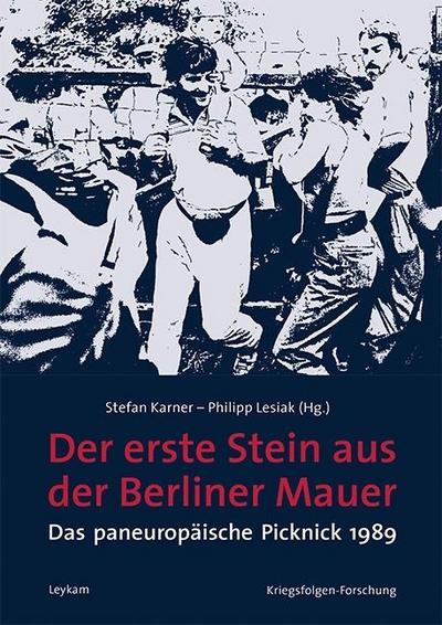 Der erste Stein aus der Berliner Mauer : Das paneuropäische Picknick 1989, Kriegsfolgen-Forschung 30 - Stefan Karner