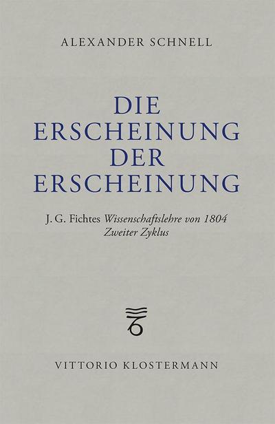 Die Erscheinung der Erscheinung : J.G. Fichtes Wissenschaftslehre von 1804 - Zweiter Zyklus - Alexander Schnell