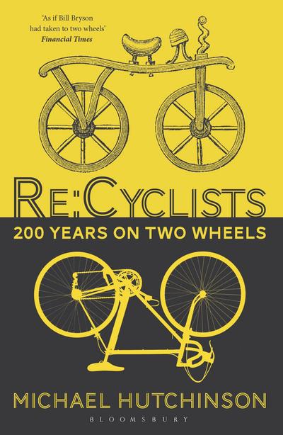 Re:Cyclists : 200 Years on Two Wheels - Michael Hutchinson