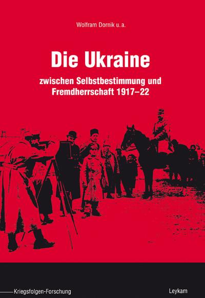 Die Ukraine : zwischen Selbstbestimmung und Fremdherrschaft 1917 - 22 - Wolfram Dornik