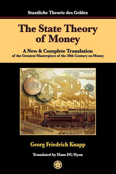 The State Theory of Money : A New & Complete Translation of the Greatest Masterpiece of the 20th Century on Money - Georg Friedrich Knapp