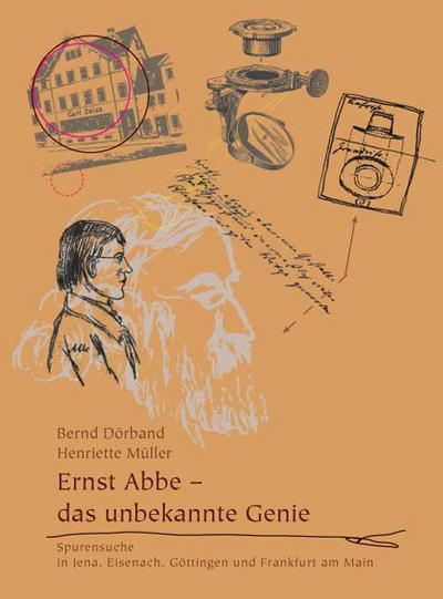 Ernst Abbe - das unbekannte Genie: Spurensuche in Jena, Eisenach, Göttingen und Frankfurt am Main : Spurensuche in Jena, Eisenach, Göttingen und Frankfurt am Main - Bernd Dörband