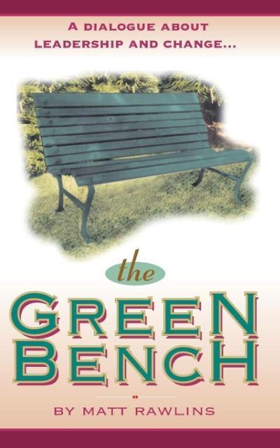 The Green Bench : A Dialogue about Leadership and Change - Matt Rawlins
