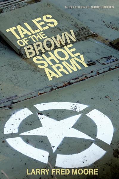 Tales of the Brown Shoe Army - Larry Fred Moore