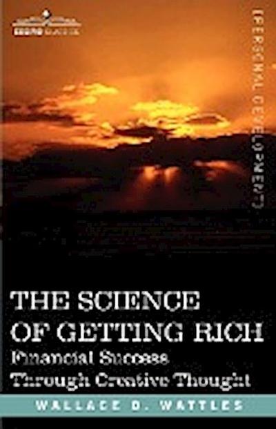 The Science of Getting Rich : Financial Success Through Creative Thought - Wallace D. Wattles