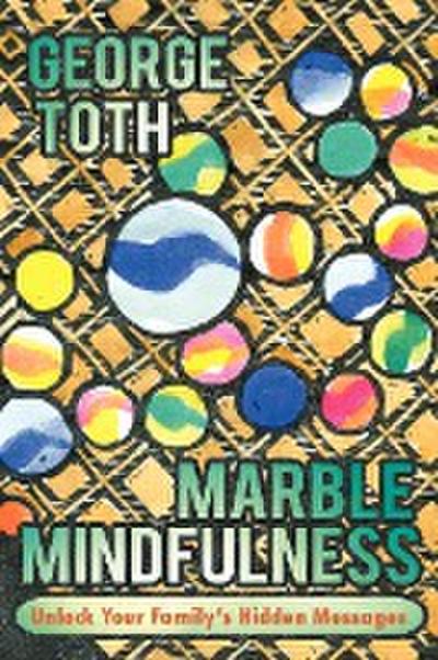 Marble Mindfulness : Unlock Your Family's Hidden Messages - George Toth