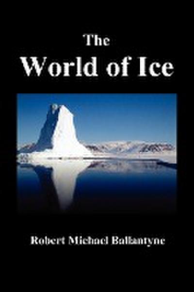 The World of Ice : Or the Whaling Cruise of the Dolphin and the Adventures of Her Crew in the Polar Regions - Robert Michael Ballantyne