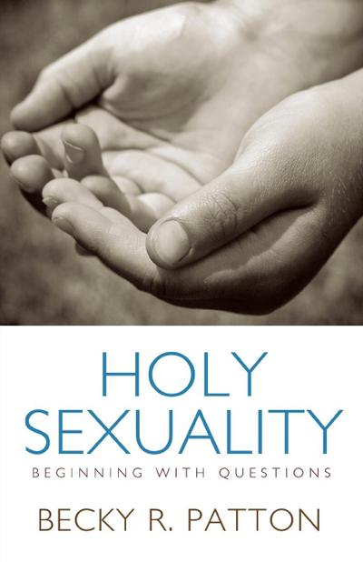 Holy Sexuality : Beginning with Questions - Becky R. Patton