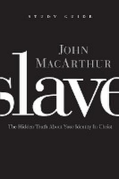 Slave, the Study Guide : The Hidden Truth about Your Identity in Christ - John Macarthur