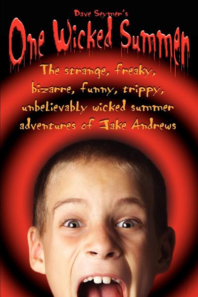 One Wicked Summer : The strange, freaky, bizarre, funny, trippy, unbelievably wicked summer adventures of Jake Andrews - Dave Seymer
