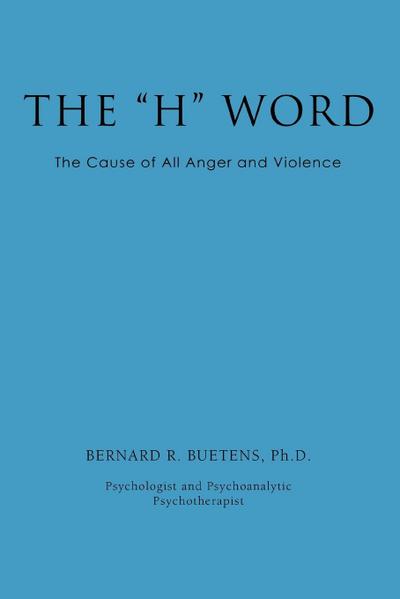 The H Word : The Cause of All Anger and Violence - Ph. D. Bernard R. Buetens