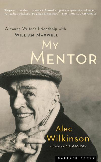 My Mentor : A Young Man's Friendship with William Maxwell - Alec Wilkinson