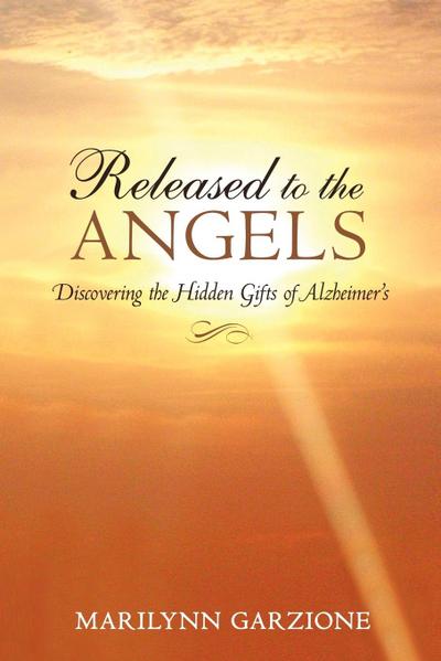 Released to the Angels : Discovering the Hidden Gifts of Alzheimer's - Marilynn Garzione