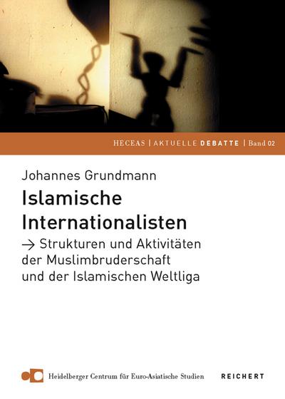 Islamische Internationalisten : Strukturen und Aktivitäten der Muslimbruderschaft und der Islamischen Weltliga - Johannes Grundmann