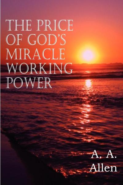 The Price of God's Miracle Working Power - A. A. Allen