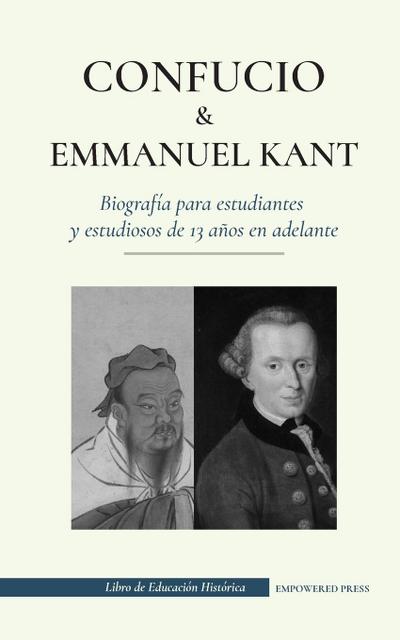 Confucio y Immanuel Kant - Biografía para estudiantes y estudiosos de 13 años en adelante : (Filosofía oriental y occidental, sabiduría china y razonamiento práctico) - Empowered Press