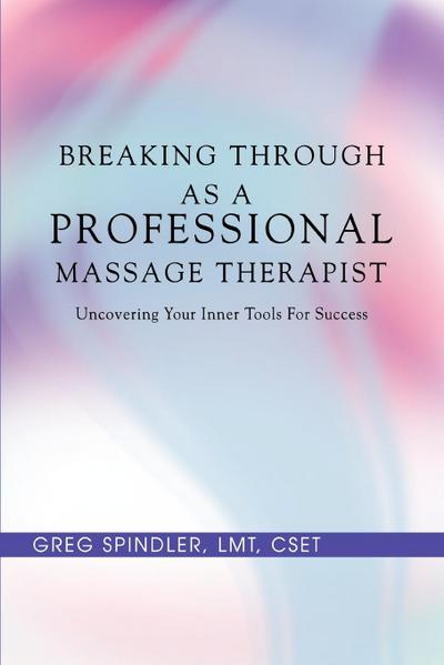Breaking Through as a Professional Massage Therapist : Uncovering Your Inner Tools for Success - Greg Spindler