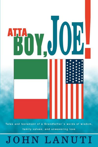 Atta Boy, Joe! : Tales and Testament of a Grandfather's Words of Wisdom, Family Values, and Unwavering Love - John Lanuti