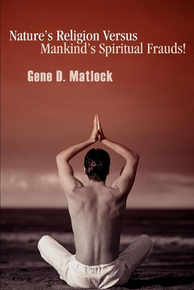 Nature's Religion Versus Mankind's Spiritual Frauds! - Gene D. Matlock