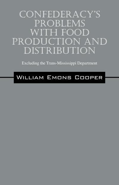 Confederacy's Problems with Food Production and Distribution : Excluding the Trans-Mississippi Department - William Emons Cooper