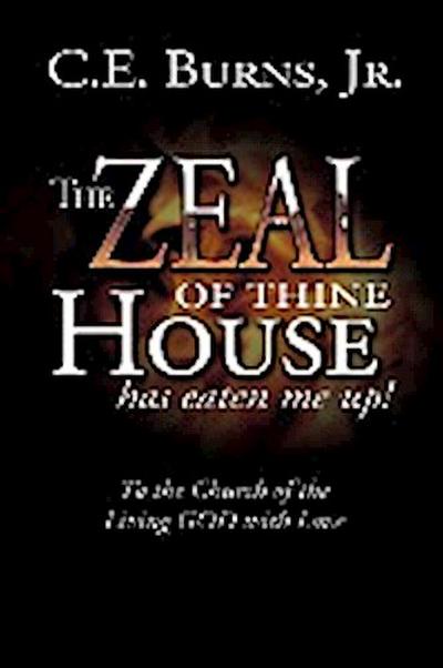 The Zeal of Thine House Has Eaten Me Up! : To the Church of the Living God with Love - C. E. Burns Jr