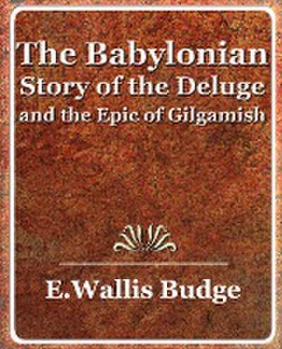 The Babylonian Story of the Deluge and the Epic of Gilgamish - 1920 - A. Wallis Budge E. a. Wallis Budge