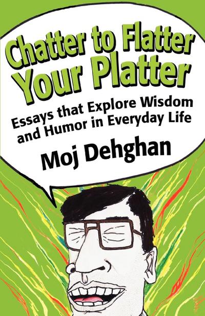 Chatter to Flatter Your Platter : Essays that Explore Wisdom and Humor in Everyday Life - Moj Dehghan