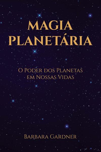 Magia Planetária : O Poder dos Planetas em Nossas Vidas - Barbara Gardner