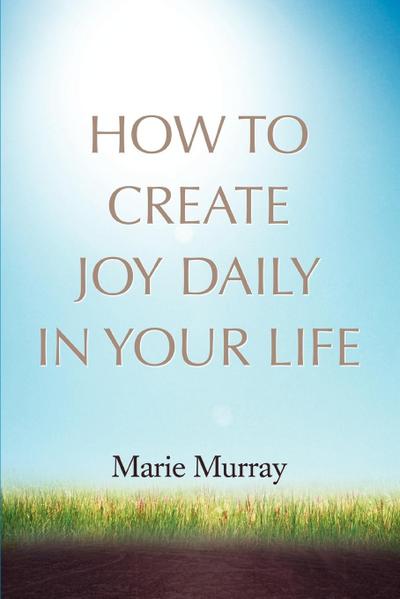 How to Create Joy Daily in Your Life - Marie Murray