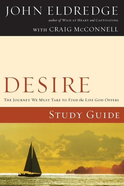 Desire Study Guide : The Journey We Must Take to Find the Life God Offers - John Eldredge