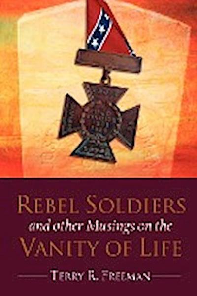 Rebel Soldiers and Other Musings on the Vanity of Life - Terry Freeman