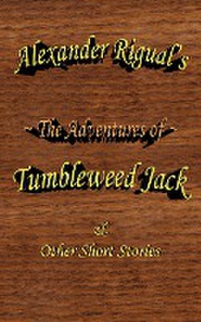 The Adventures of Tumbleweed Jack : & Other Short Stories - Alexander Rigual