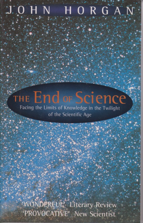 The End Of Science: Facing the Limits of Knowledge in the Twilight of the Scientific Age - Horgan, John