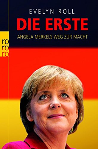 Die Erste: Angela Merkels Weg zur Macht - Roll, Evelyn