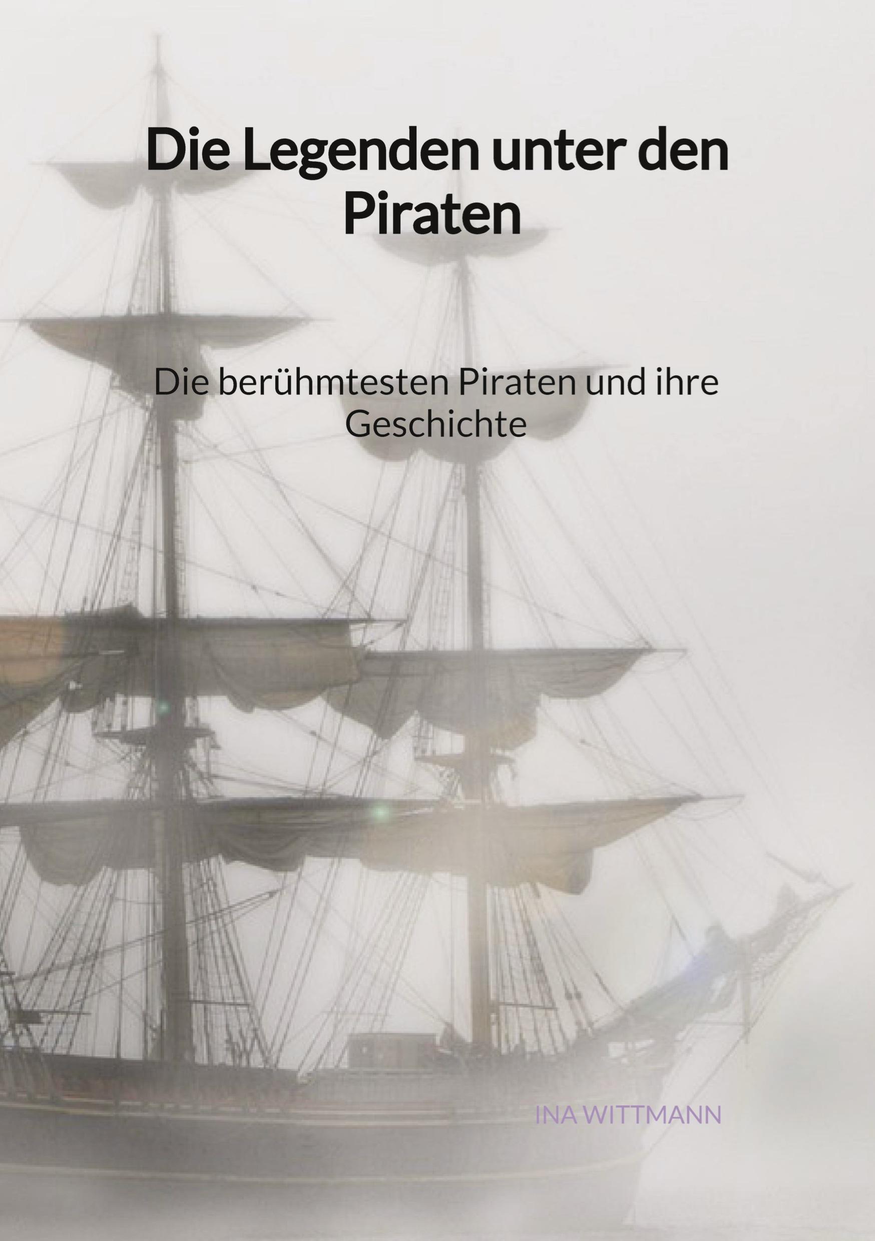 Die Legenden unter den Piraten - Die berühmtesten Piraten und ihre Geschichte - Wittmann, Ina