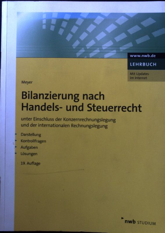 Bilanzierung nach Handels- und Steuerrecht : unter Einschluss der Konzernrechnungslegung und der internationalen Rechnungslegung. Darstellung, Kontrollfragen, Aufgaben, Lösungen. NWB Studium Betriebswirtschaft - Meyer, Claus