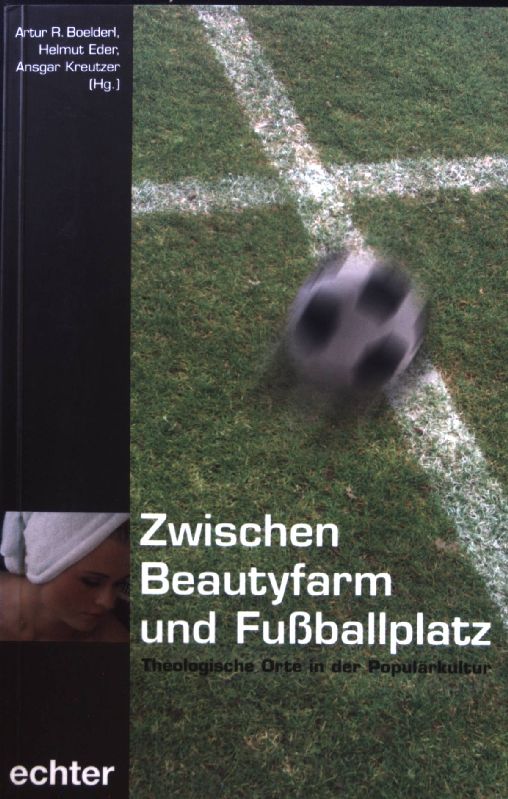 Zwischen Beautyfarm und Fussballplatz : theologische Orte in der Populärkultur. - Boelderl, Artur R.