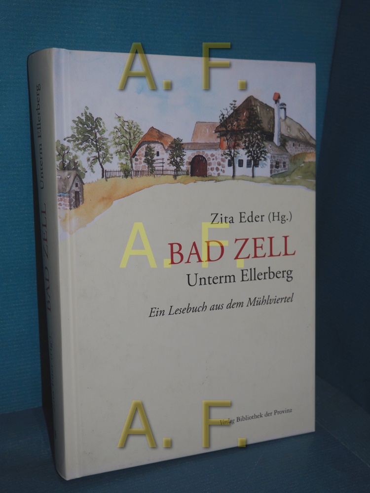 Bad Zell : unterm Ellerberg , ein Lesebuch aus dem Mühlviertel - Eder, Zita [Herausgeber]