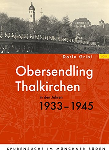 Obersendling und Thalkirchen in den Jahren 1933 - 1945 : Spurensuche im Münchner Süden. - Gribl, Dorle