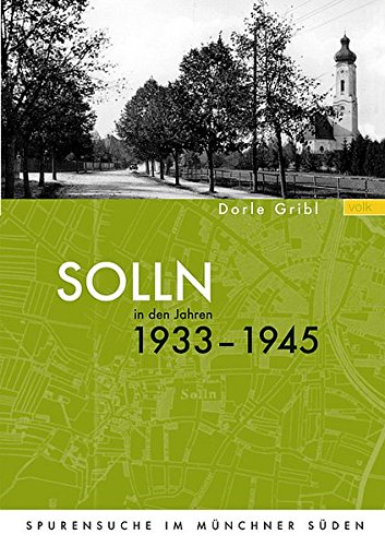 Solln in den Jahren 1933 bis 1945 : Spurensuche im Münchner Süden. - Gribl, Dorle