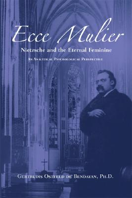 Ecce Mulier: Nietzsche and the Eternal Femininean Analytical Psychological Perspective (Paperback or Softback) - Ostfeld De Bendayan, Gertrudis