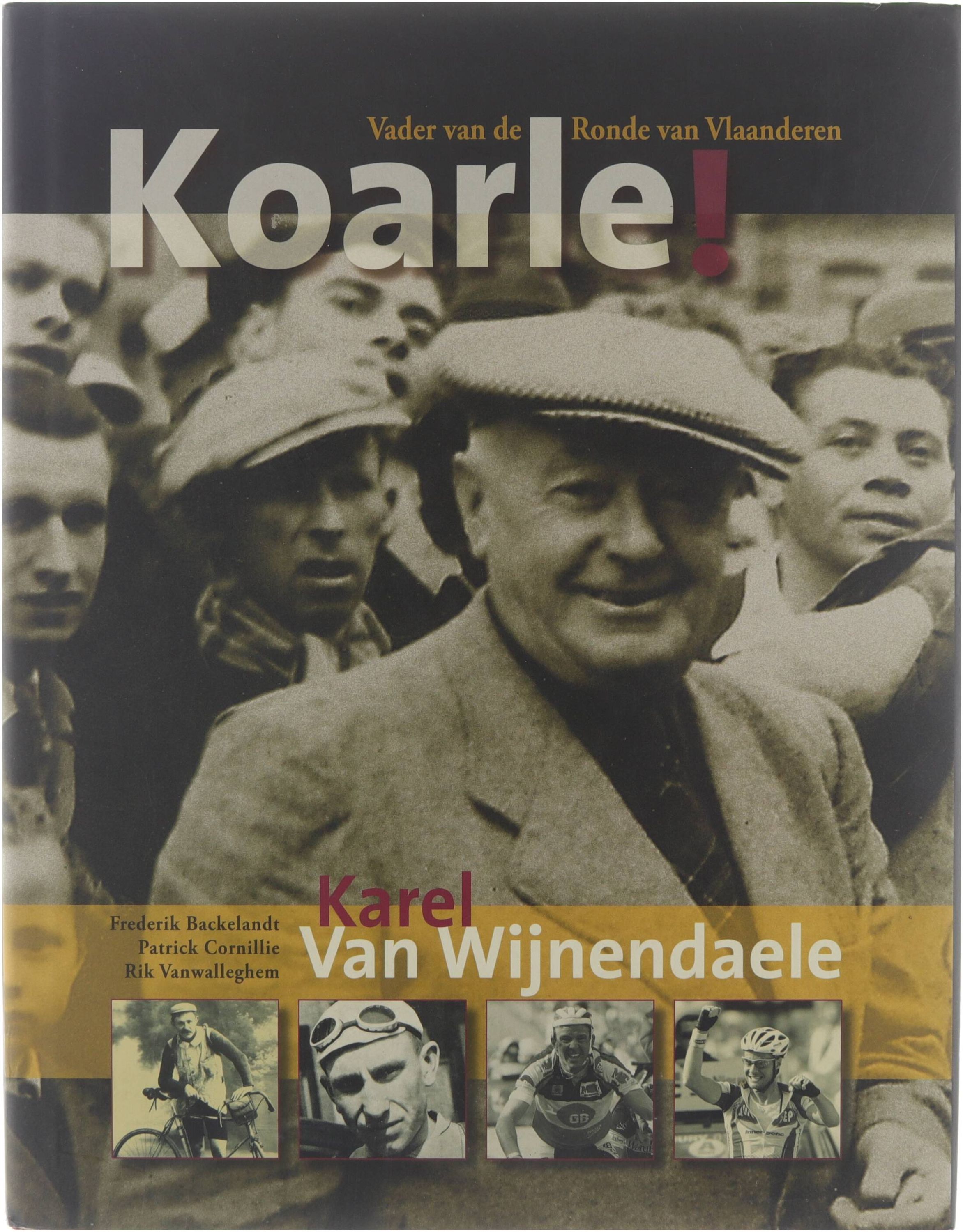 Koarle! : Karel Van Wijnendaele : de man die zijn volk leerde koersen - Backelandt Frederik 1982- Cornillie Patrick 1961- Vanwalleghem Rik 1952-