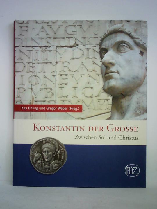 Konstantin der Grosse. Zwischen Sol und Christus - Ehling, Kay / Weber, Gregor (Hrsg.)