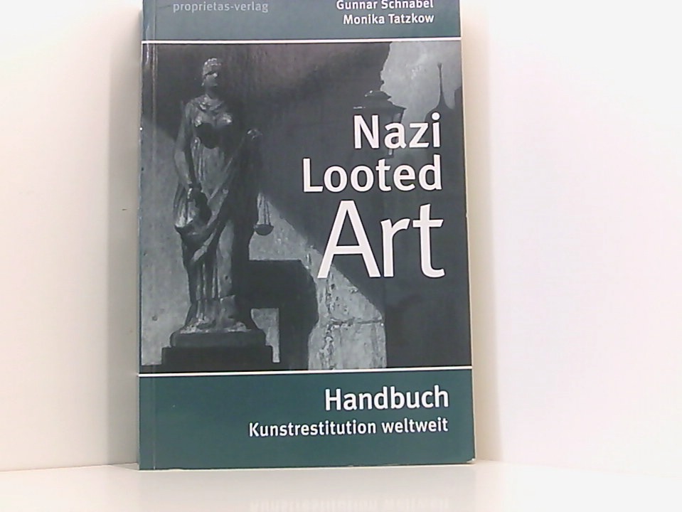 Nazi Looted Art - Handbuch Kunstrestitution weltweit Handbuch Kunstrestitution weltweit - Gunnar Schnabel und Monika Tatzkow