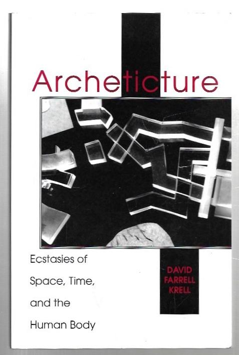 Archeticture: Ecstasies of Space, Time, and the Human Body. - Krell, David Farrell.