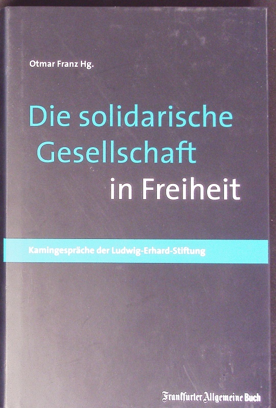 Die solidarische Gesellschaft in Freiheit. Kamingespräche der Ludwig-Erhard-Stiftung. - Franz, Otmar